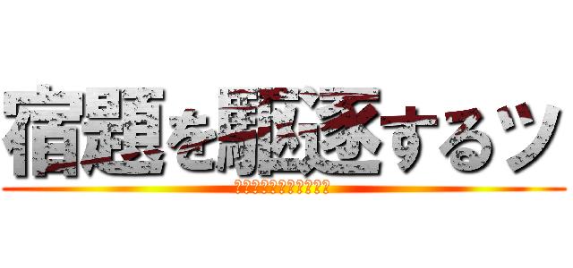 宿題を駆逐するッ (今年も宿題終わらねぇ！)