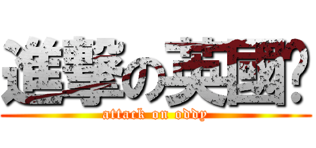 進撃の英國佬 (attack on oddy)