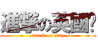 進撃の英國佬 (attack on oddy)