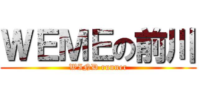 ＷＥＭＥの前川 (WIND runner)