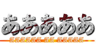 あああああ (AAAAAA AA AAAAA)