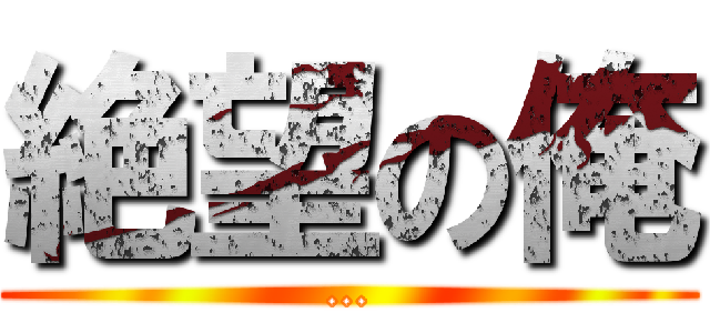 絶望の俺 (…)