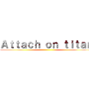 Ａｔｔａｃｈ ｏｎ ｔｉｔａｎ ()