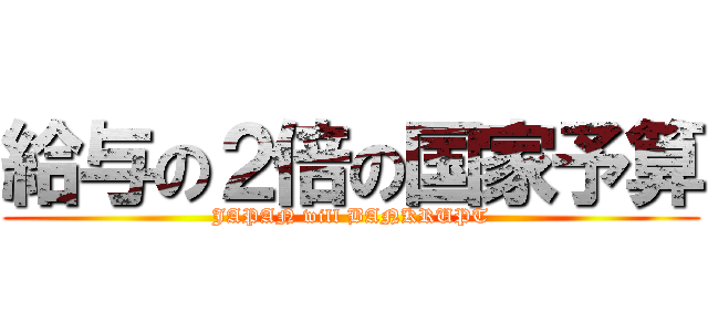 給与の２倍の国家予算 (JAPAN will BANKRUPT)