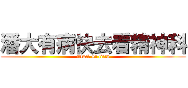 潘大有病快去看精神科 (attack on titan)