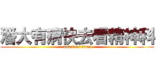 潘大有病快去看精神科 (attack on titan)