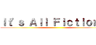Ｉｔ'ｓ Ａｌｌ Ｆｉｃｔｉｏｎ！！ ()