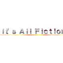 Ｉｔ'ｓ Ａｌｌ Ｆｉｃｔｉｏｎ！！ ()