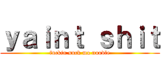 ｙａｉｎｔ ｓｈｉｔ (fuckin suck ma noodle)