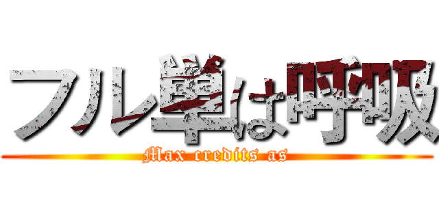 フル単は呼吸 (Max credits as)