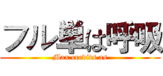 フル単は呼吸 (Max credits as)