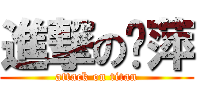 進撃の薏萍 (attack on titan)