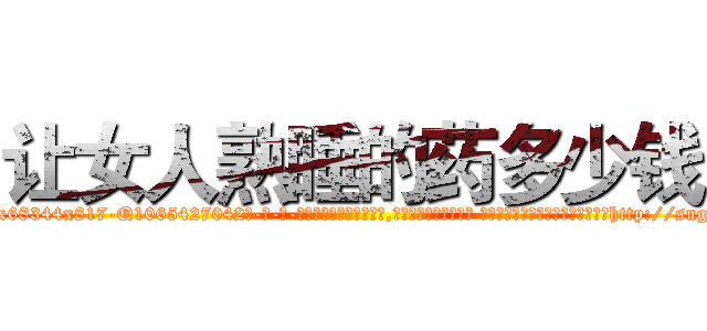让女人熟睡的药多少钱 (让女人熟睡的药多少钱【电-话151x68344x817-Q1065427042元-吉-药-业】我们做的是长期生意,靠的是老客户长期支持 让女人熟睡的药多少钱在发表了一篇http://sngk.net/pHMJPt

参考消息网我们做的是长期生意,靠的是老客户长期支持也许我们早该意识到，就连鲍勃·霍斯金斯（金球奖戏剧类电影男主角 
)