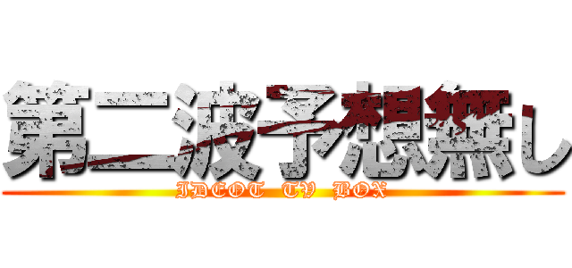 第二波予想無し (IDEOT  TV  BOX)