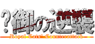 貓御の逆襲 (Royal Cats\' Counterattack)