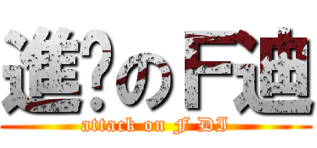 進擊のＦ迪 (attack on F DI)