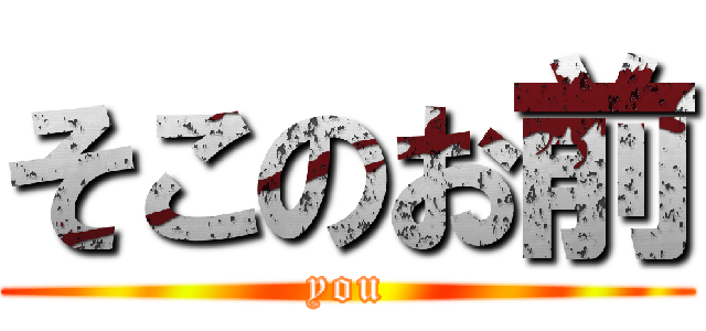 そこのお前 (you)