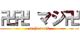 卍卍 マジ卍 (maji manji)