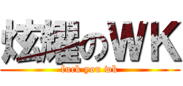 炫耀のＷＫ (fuck you wk)