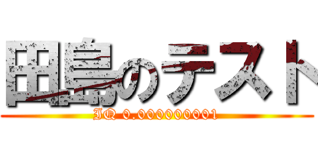 田島のテスト (IQ 0.000000001)