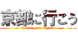 京都に行こう (Let's go to Kyoto)