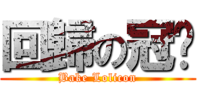 回歸の冠瑋 (Bake Lolicon)