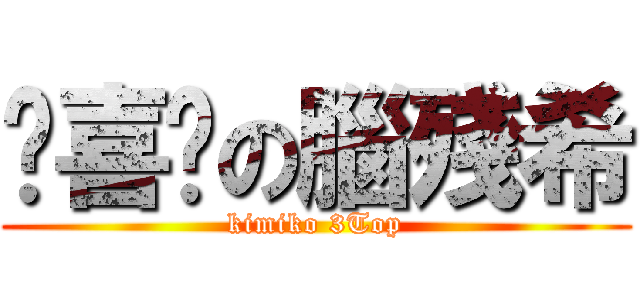 耍喜憨の腦殘希 (kimiko 3Top)