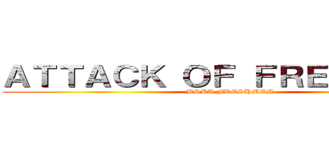ＡＴＴＡＣＫ ＯＦ ＦＲＥＳＨＭＥＮ (BSBA FRESHMEN)