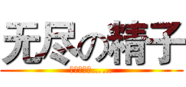 无尽の精子 (英语怎么说……)