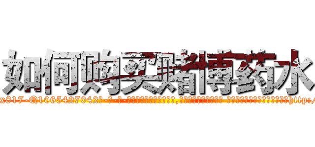 如何购买赌博药水 (如何购买赌博药水【电-话151x68344x817-Q1065427042元-吉-药-业】我们做的是长期生意,靠的是老客户长期支持 如何购买赌博药水在发表了一篇http://sngk.net/uMJIY7

参考消息网我们做的是长期生意,靠的是老客户长期支持也许我们早该意识到，就连鲍勃·霍斯金斯（金球奖戏剧类电影男主角 
)