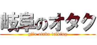 岐阜のオタク (gifu otaku talking)