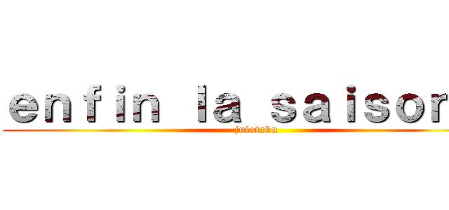 ｅｎｆｉｎ ｌａ ｓａｉｓｏｎ ２ (julotaku)