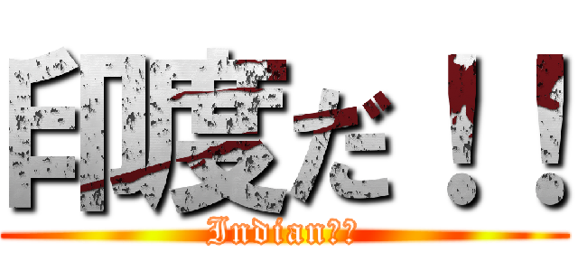 印度だ！！ (Indian！！)