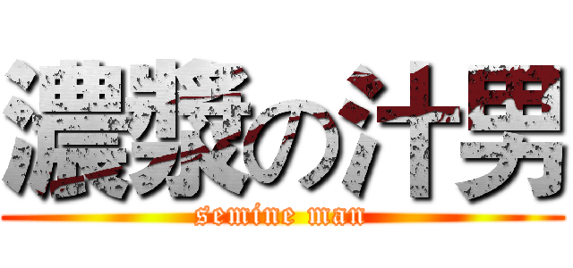 濃漿の汁男 (semine man)