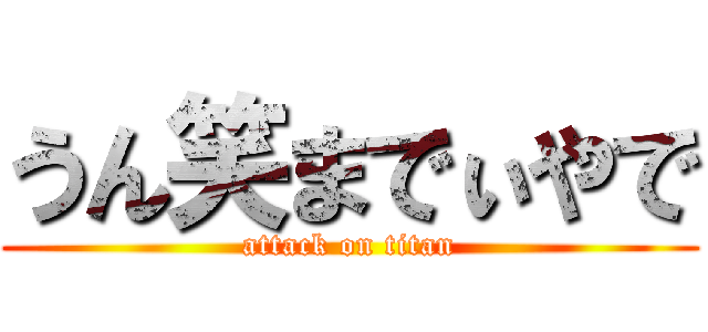 うん笑までぃやで (attack on titan)