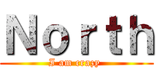 Ｎｏｒｔｈ (I am crazy )