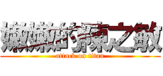 嫩嫩的陳之敏 (attack on titan)