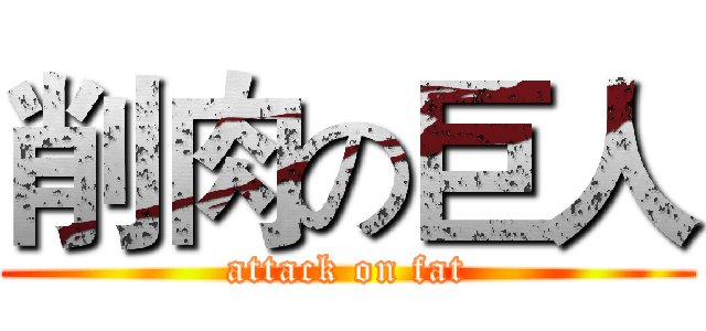 削肉の巨人 (attack on fat)