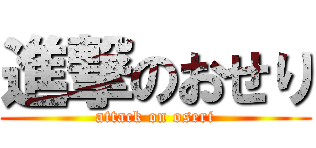 進撃のおせり (attack on oseri)
