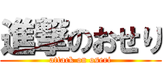 進撃のおせり (attack on oseri)