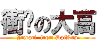 衝擊の大高 (Impact  from DaiKap)