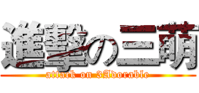 進擊の三萌 (attack on 3Adorable)