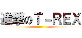 進撃のＴ－ＲＥＸ ()