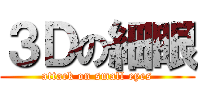 ３Ｄの細眼 (attack on small eyes)