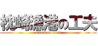 枕崎漁港の工夫 (attack on titan)