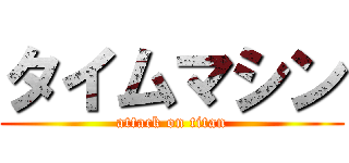 タイムマシン (attack on titan)