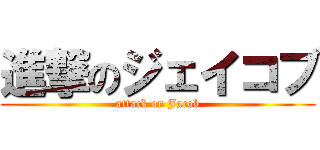 進撃のジェイコブ (attack on Jacob)