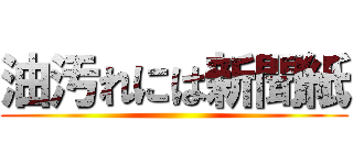 油汚れには新聞紙 ()