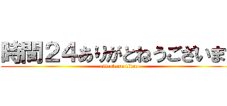 時間２４ありがとねうございます (attack on titan)