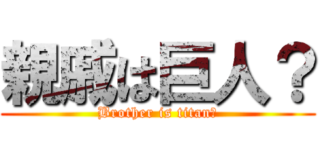 親戚は巨人？ (Brother is titan?)